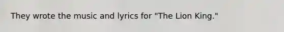 They wrote the music and lyrics for "The Lion King."