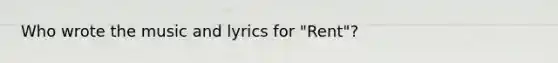 Who wrote the music and lyrics for "Rent"?
