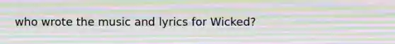 who wrote the music and lyrics for Wicked?