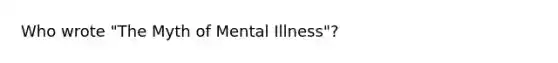 Who wrote "The Myth of Mental Illness"?