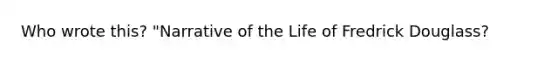 Who wrote this? "Narrative of the Life of Fredrick Douglass?