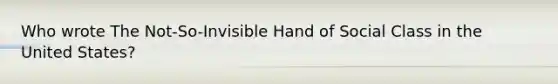 Who wrote The Not-So-Invisible Hand of Social Class in the United States?