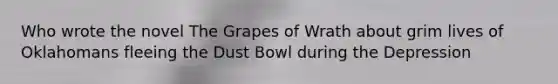 Who wrote the novel The Grapes of Wrath about grim lives of Oklahomans fleeing the Dust Bowl during the Depression