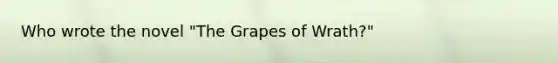 Who wrote the novel "The Grapes of Wrath?"