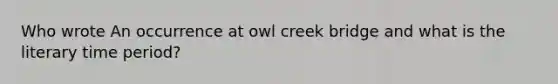 Who wrote An occurrence at owl creek bridge and what is the literary time period?