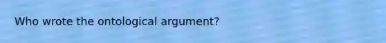 Who wrote the ontological argument?