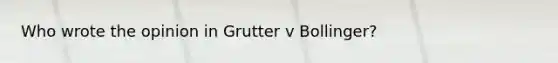 Who wrote the opinion in Grutter v Bollinger?