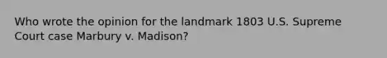 Who wrote the opinion for the landmark 1803 U.S. Supreme Court case Marbury v. Madison?