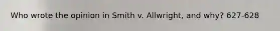 Who wrote the opinion in Smith v. Allwright, and why? 627-628