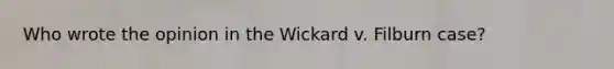 Who wrote the opinion in the Wickard v. Filburn case?