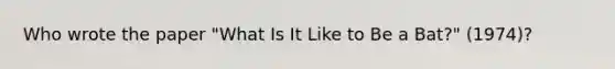 Who wrote the paper "What Is It Like to Be a Bat?" (1974)?