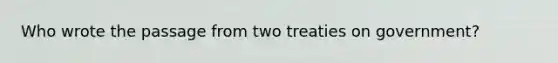 Who wrote the passage from two treaties on government?