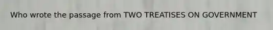 Who wrote the passage from TWO TREATISES ON GOVERNMENT