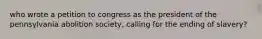 who wrote a petition to congress as the president of the pennsylvania abolition society, calling for the ending of slavery?