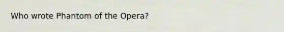 Who wrote Phantom of the Opera?