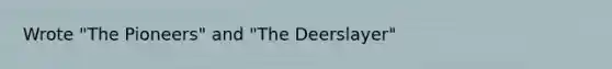 Wrote "The Pioneers" and "The Deerslayer"