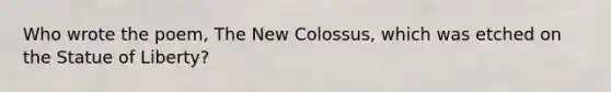 Who wrote the poem, The New Colossus, which was etched on the Statue of Liberty?