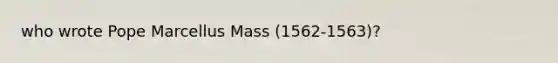 who wrote Pope Marcellus Mass (1562-1563)?