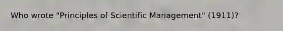 Who wrote "Principles of Scientific Management" (1911)?