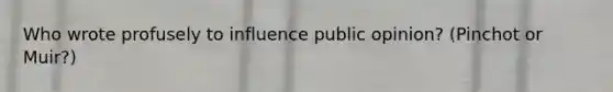 Who wrote profusely to influence public opinion? (Pinchot or Muir?)