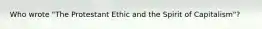 Who wrote "The Protestant Ethic and the Spirit of Capitalism"?