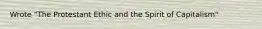 Wrote "The Protestant Ethic and the Spirit of Capitalism"