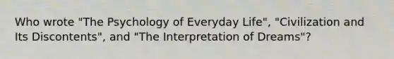 Who wrote "The Psychology of Everyday Life", "Civilization and Its Discontents", and "The Interpretation of Dreams"?