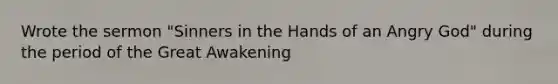 Wrote the sermon "Sinners in the Hands of an Angry God" during the period of the Great Awakening