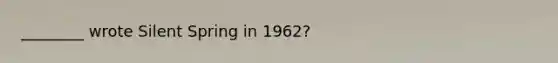 ________ wrote Silent Spring in 1962?