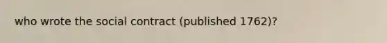 who wrote the social contract (published 1762)?