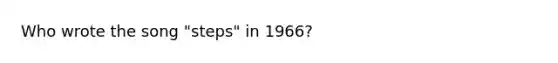 Who wrote the song "steps" in 1966?