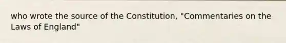 who wrote the source of the Constitution, "Commentaries on the Laws of England"