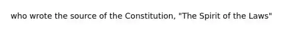 who wrote the source of the Constitution, "The Spirit of the Laws"