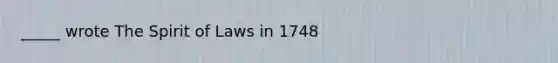 _____ wrote The Spirit of Laws in 1748