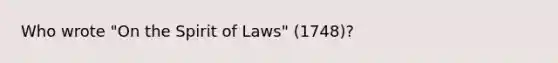 Who wrote "On the Spirit of Laws" (1748)?