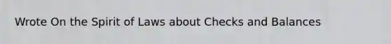 Wrote On the Spirit of Laws about Checks and Balances