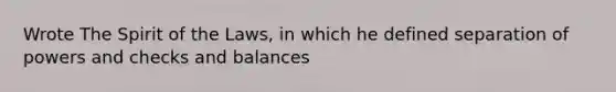 Wrote The Spirit of the Laws, in which he defined separation of powers and checks and balances