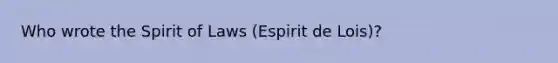 Who wrote the Spirit of Laws (Espirit de Lois)?