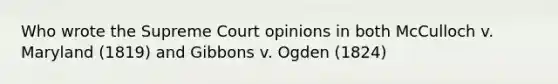 Who wrote the Supreme Court opinions in both McCulloch v. Maryland (1819) and Gibbons v. Ogden (1824)