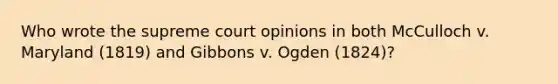 Who wrote the supreme court opinions in both McCulloch v. Maryland (1819) and Gibbons v. Ogden (1824)?