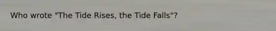 Who wrote "The Tide Rises, the Tide Falls"?