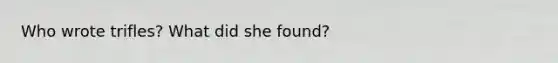 Who wrote trifles? What did she found?