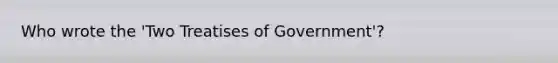 Who wrote the 'Two Treatises of Government'?