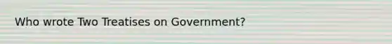 Who wrote Two Treatises on Government?