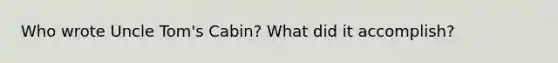 Who wrote Uncle Tom's Cabin? What did it accomplish?