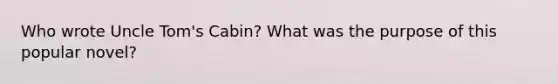 Who wrote Uncle Tom's Cabin? What was the purpose of this popular novel?