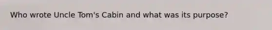 Who wrote Uncle Tom's Cabin and what was its purpose?