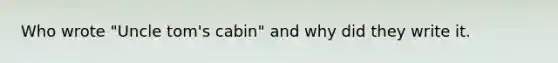 Who wrote "Uncle tom's cabin" and why did they write it.