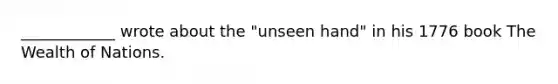 ____________ wrote about the "unseen hand" in his 1776 book The Wealth of Nations.