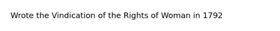 Wrote the Vindication of the Rights of Woman in 1792